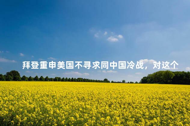 拜登重申美国不寻求同中国冷战，对这个承诺怎么看？