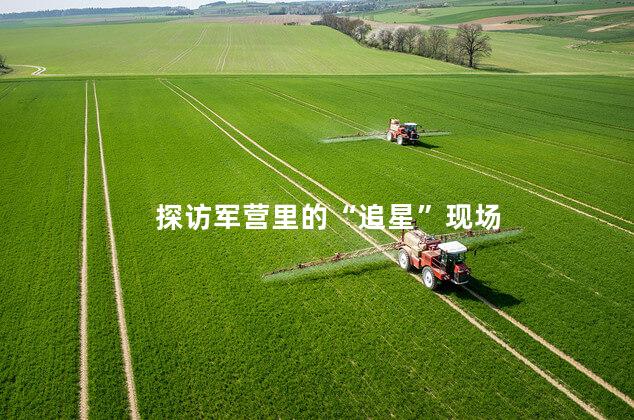 探访军营里的“追星”现场