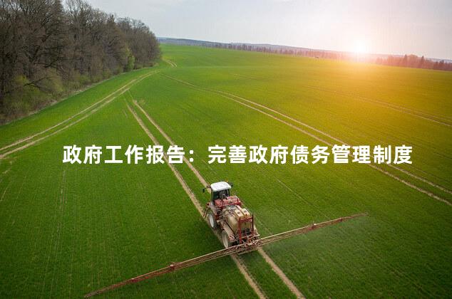 政府工作报告：完善政府债务管理制度