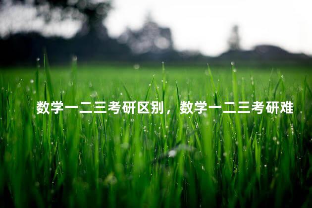 数学一二三考研区别，数学一二三考研难度