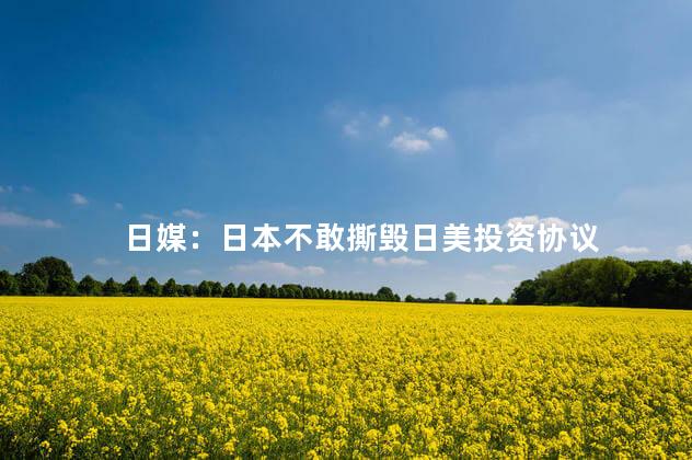 日媒：日本不敢撕毁日美投资协议