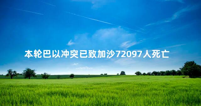 本轮巴以冲突已致加沙72097人死亡