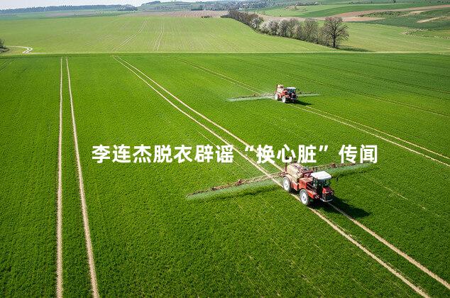 李连杰脱衣辟谣“换心脏”传闻