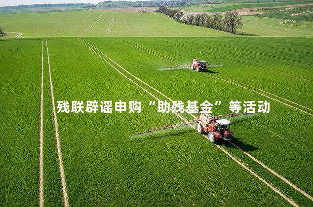 残联辟谣申购“助残基金”等活动