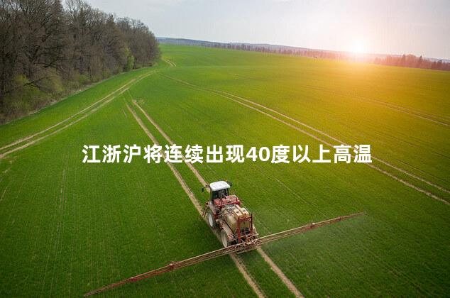 江浙沪将连续出现40度以上高温