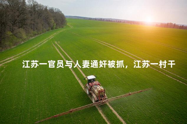 江苏一官员与人妻通奸被抓，江苏一村干部家人被害
