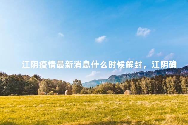 江阴疫情最新消息什么时候解封，江阴确诊阳性多少例
