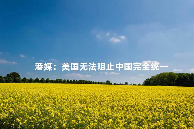 港媒：美国无法阻止中国完全统一