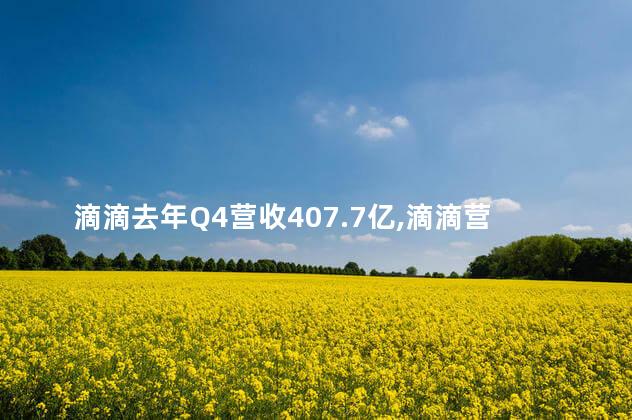 滴滴去年Q4营收407.7亿,滴滴营收规模