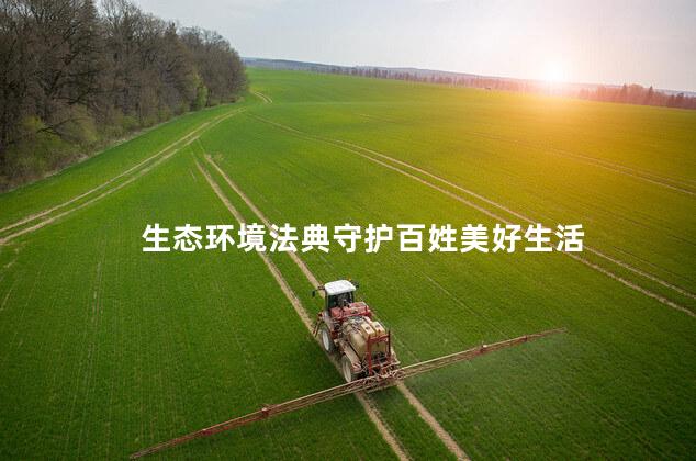 生态环境法典守护百姓美好生活