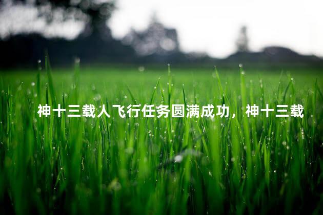 神十三载人飞行任务圆满成功，神十三载人飞行任务圆满成功作文
