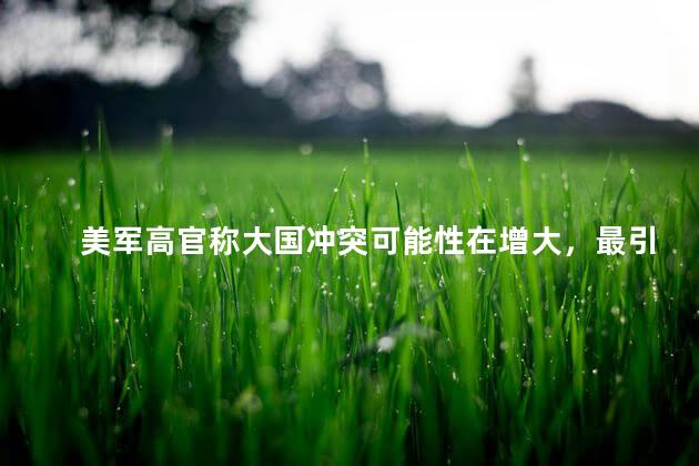 美军高官称大国冲突可能性在增大，最引人关注的是利沃夫市