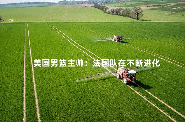 美国男篮主帅：法国队在不断进化