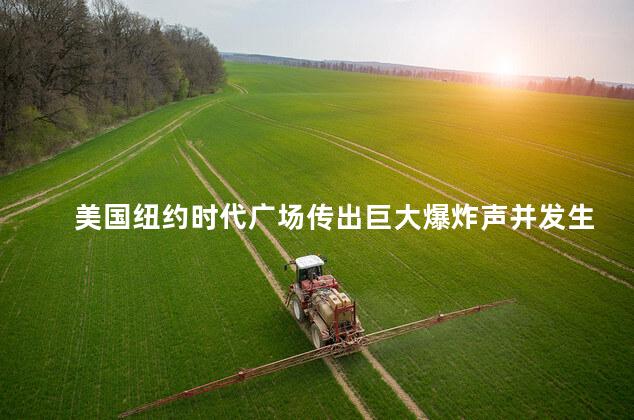 美国纽约时代广场传出巨大爆炸声并发生火灾:游客恐慌