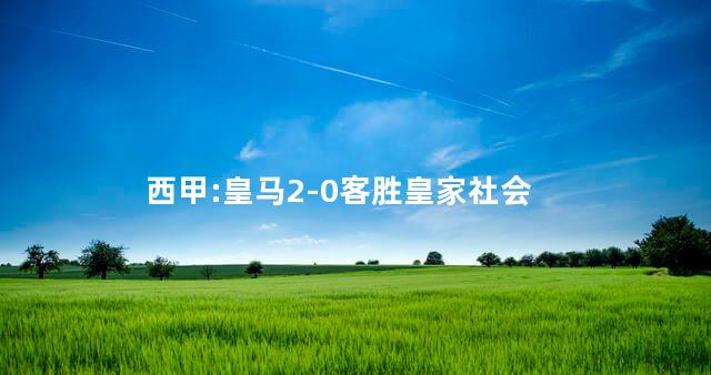 西甲:皇马2-0客胜皇家社会