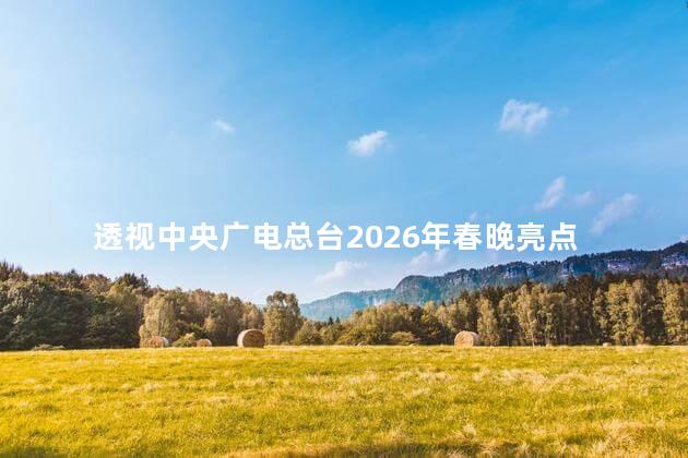 透视中央广电总台2026年春晚亮点