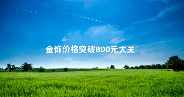 金饰价格突破800元大关