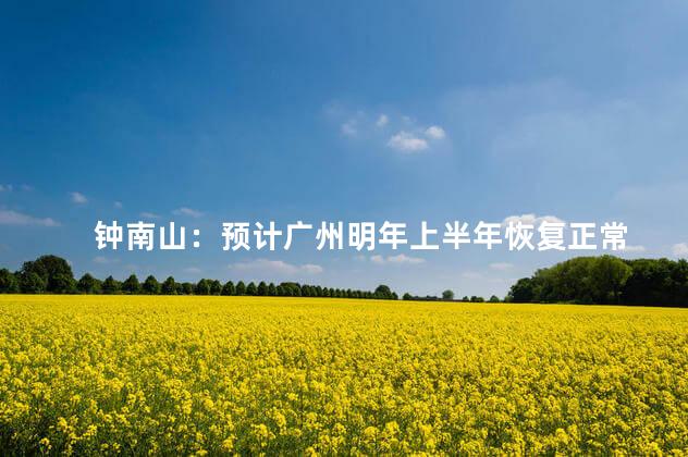 钟南山：预计广州明年上半年恢复正常