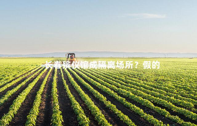 长春殡仪馆成隔离场所？假的