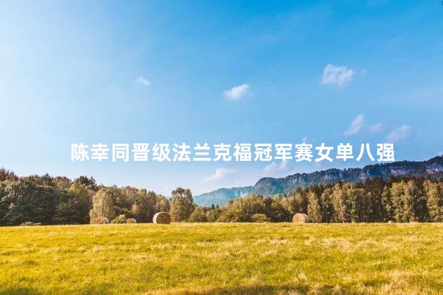 陈幸同晋级法兰克福冠军赛女单八强