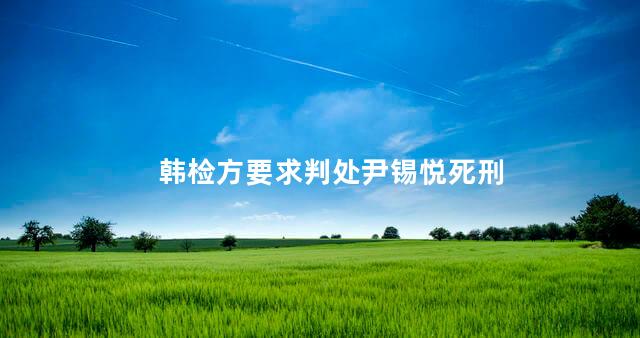 韩检方要求判处尹锡悦死刑