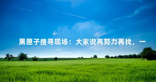 黑匣子搜寻现场：大家说再努力再找，一并盼望有幸存者出现的奇迹