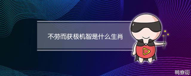 不劳而获极机智是什么生肖