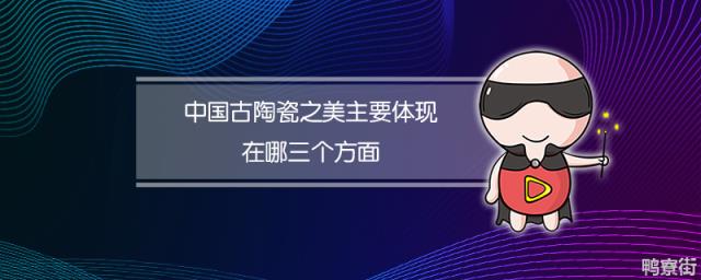 中国古陶瓷之美主要体现在哪三个方面