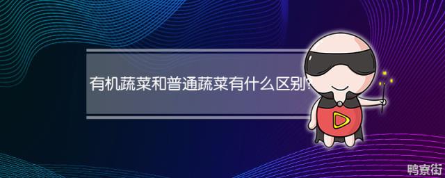有机蔬菜和普通蔬菜有什么不同