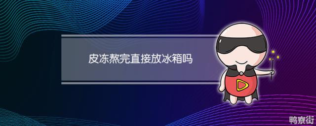 皮冻熬完了之后能不能直接放冰箱